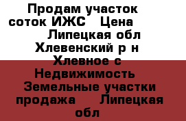 Продам участок 15 соток ИЖС › Цена ­ 210 000 - Липецкая обл., Хлевенский р-н, Хлевное с. Недвижимость » Земельные участки продажа   . Липецкая обл.